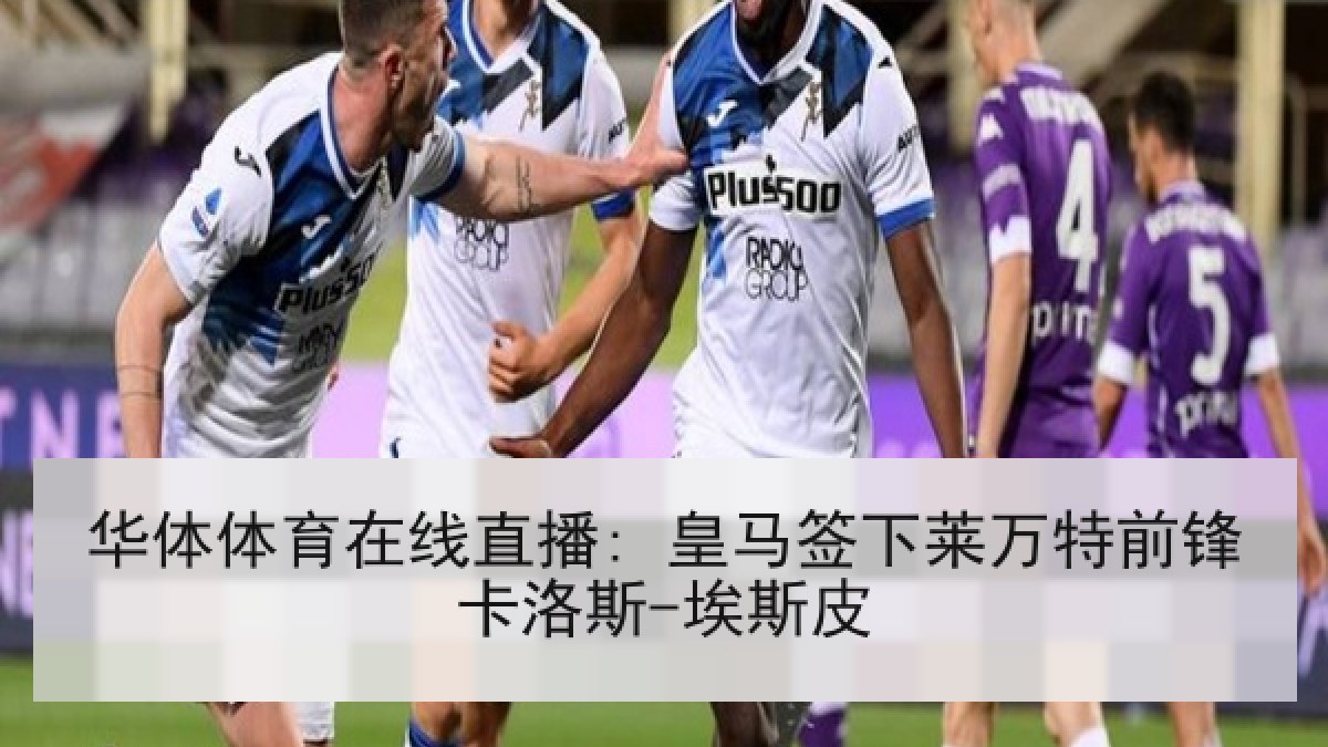 华体体育在线直播: 皇马签下莱万特前锋卡洛斯-埃斯皮