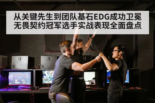 从关键先生到团队基石EDG成功卫冕无畏契约冠军选手实战表现全面盘点