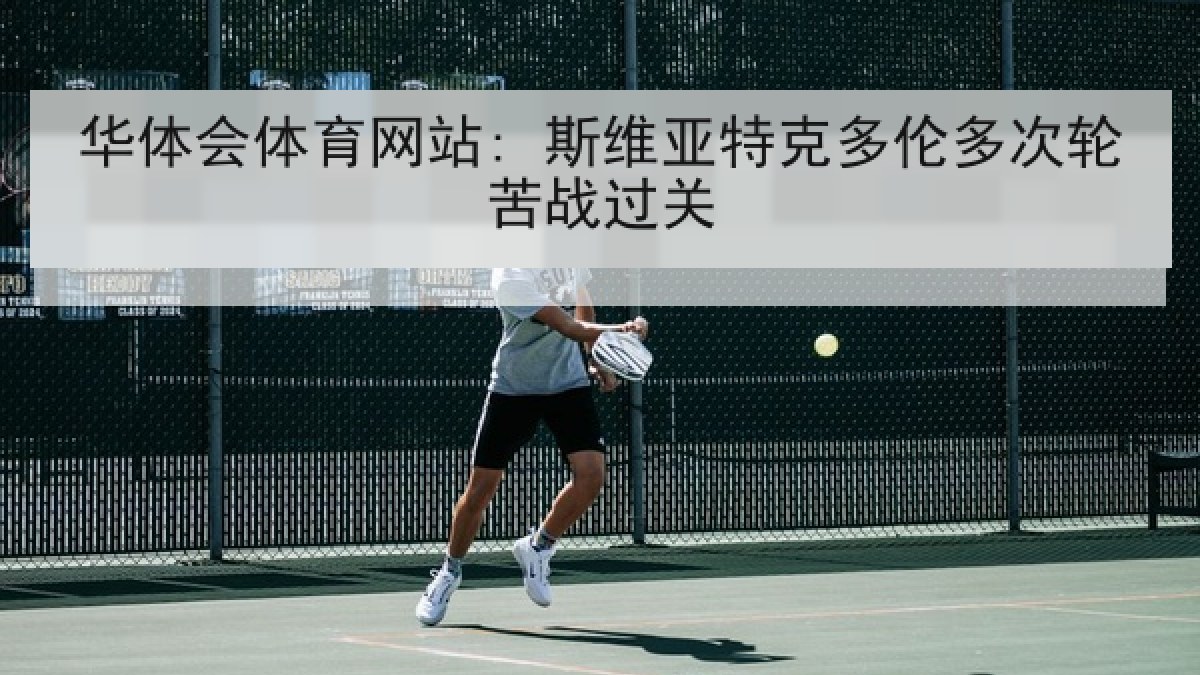 华体会体育网站: 斯维亚特克多伦多次轮苦战过关