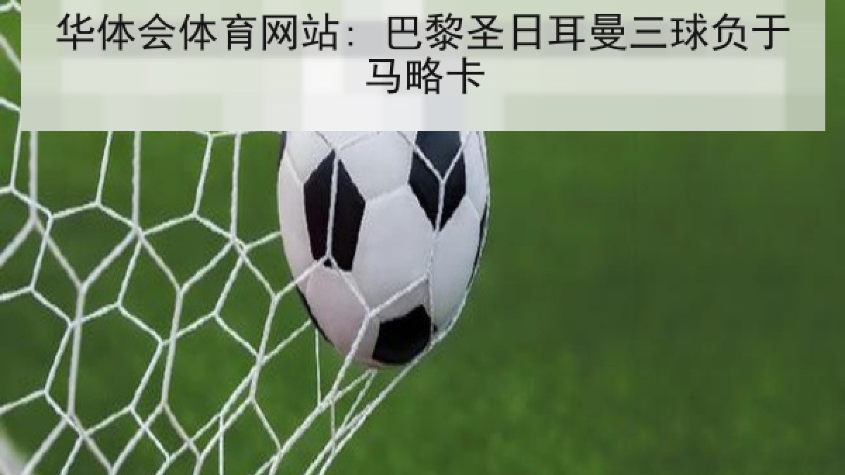 华体会体育网站: 巴黎圣日耳曼三球负于马略卡