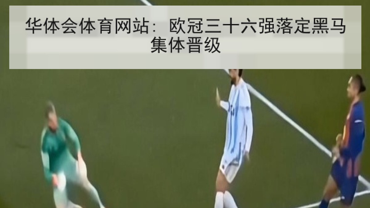 华体会体育网站: 欧冠三十六强落定黑马集体晋级 华体会体育网站: 欧冠三十六强落定黑马集体晋级