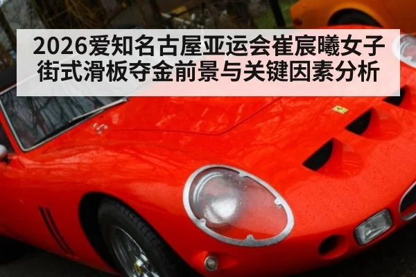 2026爱知名古屋亚运会崔宸曦女子街式滑板夺金前景与关键因素分析